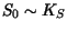 $ S_0 \sim K_S$