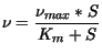 $\displaystyle \nu = \frac{\nu_{max} *S}{K_m + S}$
