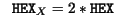 $\displaystyle \ \ \mathtt{HEX}_X = 2 * \mathtt{HEX}$