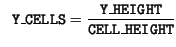 $\displaystyle \ \ \mathtt{Y\_CELLS} = \frac{\mathtt{Y\_HEIGHT}}{\mathtt{CELL\_HEIGHT}}$
